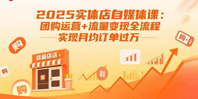 （15921期）2025实体店自媒体课：团购运营+流量变现全流程，实现月均订单过万|学课链网创