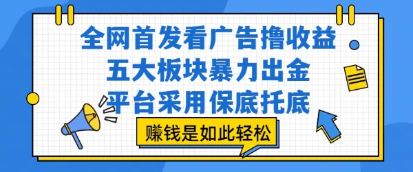 全网首发看广告撸收益，五大板块暴力出金，平台采用保底托底，挣钱是如此轻松作【揭秘】|学课链网创