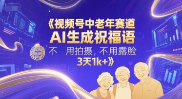 视频号中老年赛道，AI生成祝福语，不用拍摄，不用露脸，3天1k+|学课链网创