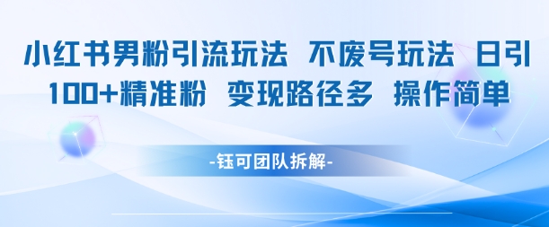 小红书男粉引流玩法不废号玩法日引100男粉变现路径多操作简单|学课链网创