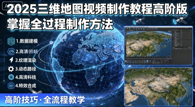 2025三维地图视频制作教程高阶版，掌握全过程制作方法|学课链网创
