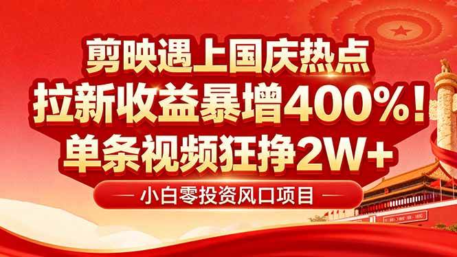 （16039期）国庆流量风口！剪映小白吃红利：0基础几分钟一条，拉新收益暴涨400%，…|学课链网创