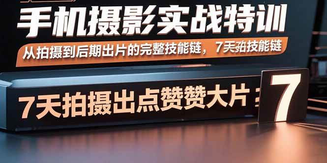 （15949期）手机摄影实战特训，从拍摄到后期出片的完整技能链，7天拍出点赞大片|学课链网创