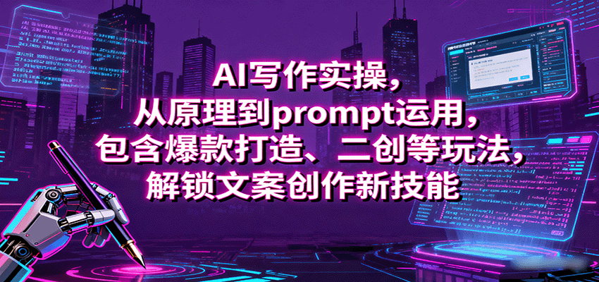AI写作实操，从原理到prompt运用，包含爆款打造、二创等玩法，解锁文案创作新技能|学课链网创