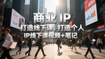 商业IP打造线下课，打造个人 IP线下课视频+笔记|学课链网创
