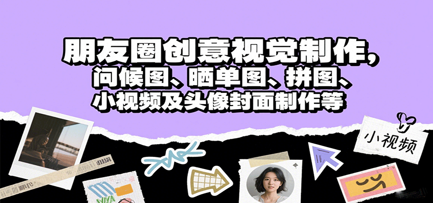 朋友圈创意视觉制作,问候图、晒单图、拼图、小视频及头像封面制作等|学课链网创