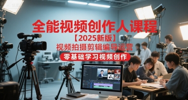 全能视频创作人课程【2025新版】视频拍摄剪辑编导运营，零基础学习视频创作|学课链网创