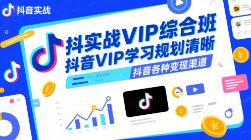 抖音实战VIP综合班，抖音VIP学习规划请晰抖音各种变现渠道|学课链网创