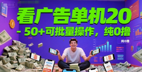 看广告单机20-50+可批量操作，纯0撸|学课链网创