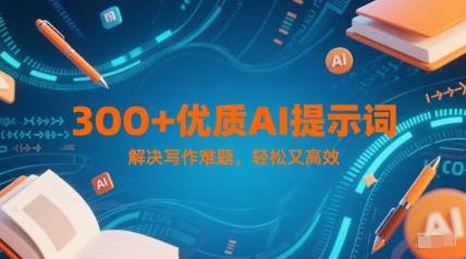 300+优质AI提示词，解决写作难题，轻松又高效|学课链网创