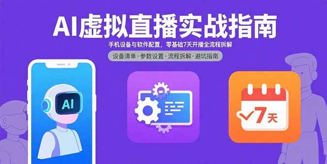 （15835期）AI虚拟直播实战指南，手机设备与软件配置，零基础7天开播全流程拆解|学课链网创