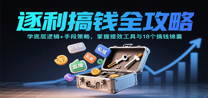 逐利搞钱全攻略:学底层逻辑+手段策略,掌握提效工具与18个搞钱锦囊|学课链网创