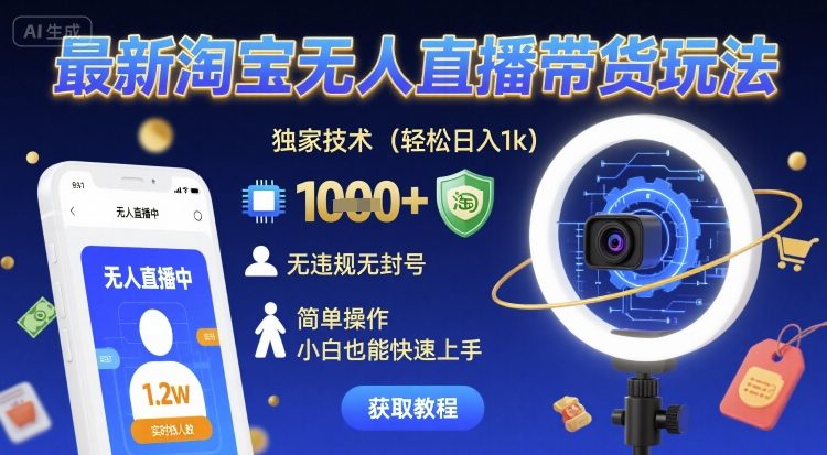 最新淘宝无人直播带货玩法，独家技术，轻松日入1k，无违规无封号，简单操作，小白也能快速上手【揭秘】|学课链网创
