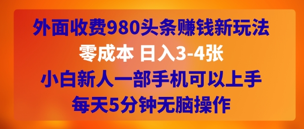 外面收费980头条挣钱新玩法，零成本 日入3-4张，小白新人一部手机可以上手，每天5分钟无脑操作|学课链网创