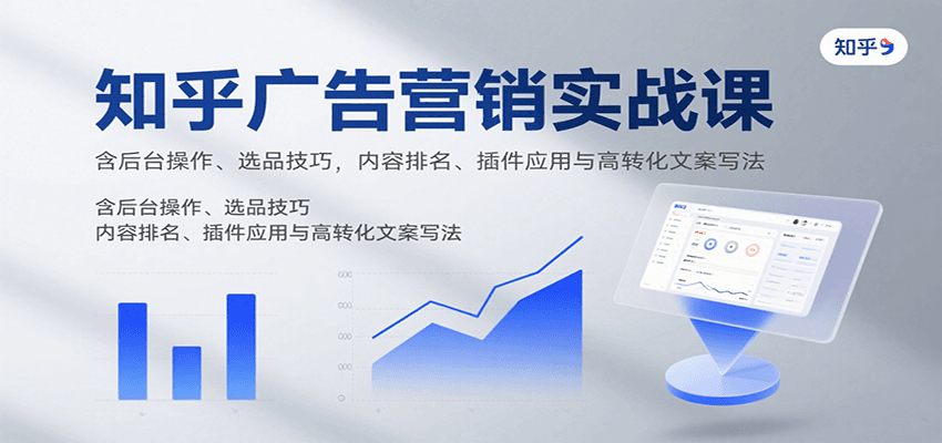 知乎广告营销实战课,含后台操作、选品技巧,内容排名、插件应用与高转化文案写法|学课链网创