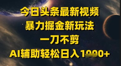 今日头条最新美女视频暴力掘金新玩法，一刀不剪，AI辅助轻松日入1k+|学课链网创