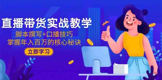 直播带货实战教学：脚本撰写+口播技巧，掌握年入百万的核心秘诀|学课链网创