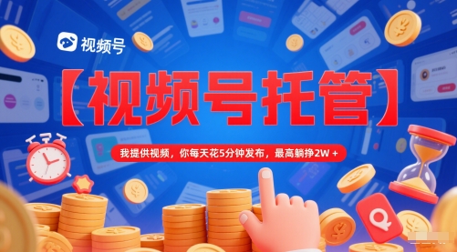 【视频号托管 】我提供视频，你每天花5分钟发布，最高躺挣2W+【揭秘】|学课链网创