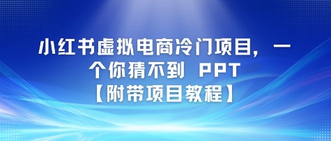 小红书虚拟电商冷门项目，一个你猜不到 PPT【附带项目教程】|学课链网创