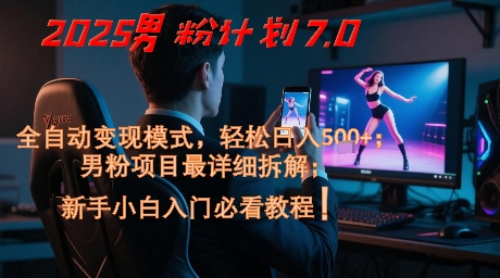 2025男粉计划7.0，全自动变现模式，轻松日入5张+，新手小白必看课程|学课链网创