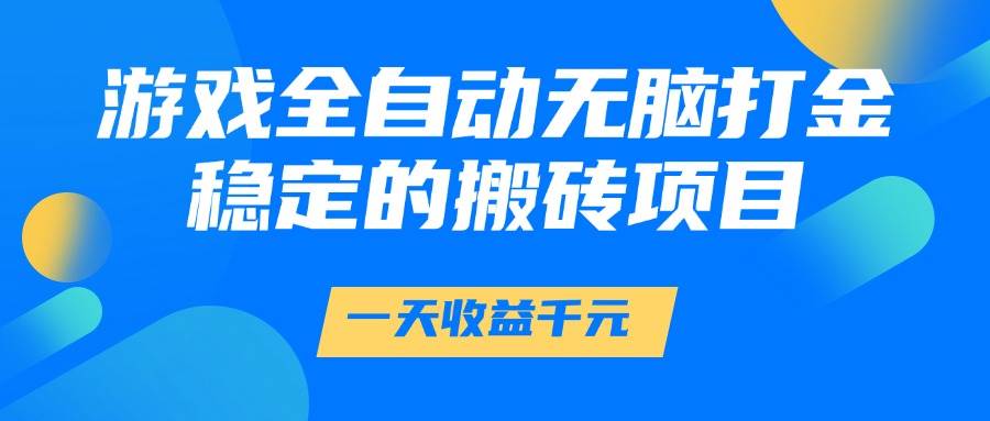 （14971期）游戏全自动无脑打金，一天收益1000+，稳定的搬砖项目|学课链网创