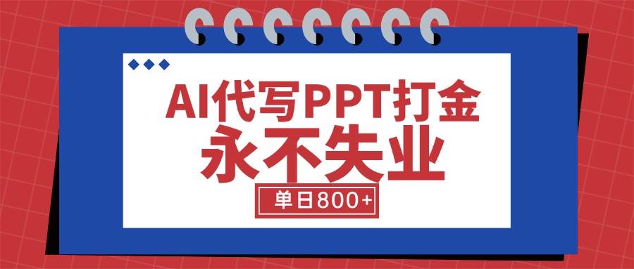 （15530期）AI代写PPT打金，永不失业项目，细分蓝海领域，单日稳定800+【附工具指令】|学课链网创