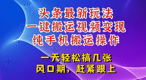 今日头条最新玩法，一键搬运视频也能轻松变现，随随便便就爆百W流量，新风口新玩法|学课链网创