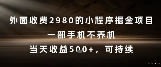 外面收费2980的小程序掘金项目，一部手机不养机，当天收益5张+，可持续【揭秘】|学课链网创