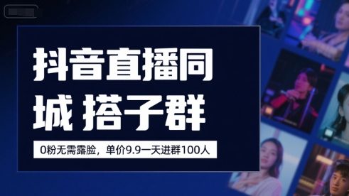 抖音直播同城搭子群，0粉无需露脸，单价19.9，一天进群100人|学课链网创