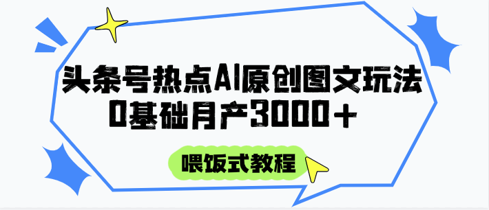 头条号热点AI图文攻略，喂饭式教程+0基础月产3000+|学课链网创