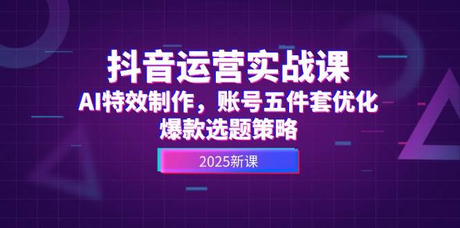 抖音运营实战课，AI特效制作，账号五件套优化，爆款选题策略|学课链网创