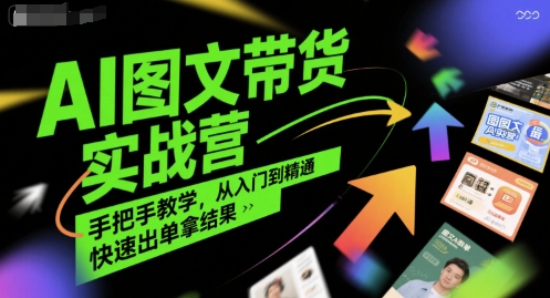 AI图文带货实战营，手把手教学，从入门到精通，快速出单拿结果|学课链网创