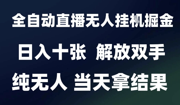 2025最新全自动直播无人挂G掘金，日入十张，解放双手纯无人，当天拿结果【揭秘】|学课链网创