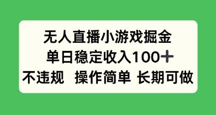 无人直播小游戏掘金，单日稳定收入100+，不违规操作简单 长期可做|学课链网创