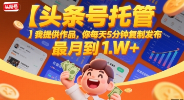 【头条号托管 】我提供作品，你每天5分钟复制发布，最高月入1W+【揭秘】|学课链网创