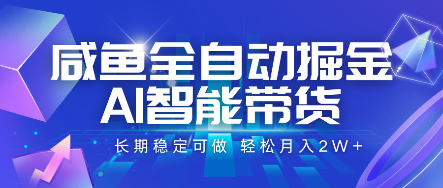 咸鱼全自动掘金，AI智能带货 长期稳定可做，轻松月入2W+|学课链网创