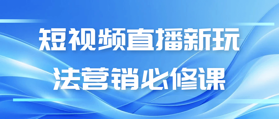 短视频直播新玩法营销必修课|学课链网创