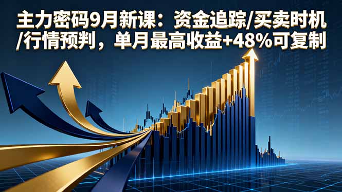 主力密码9月新课:资金追踪/买卖时机/行情预判,单月最高收益+48%可复制|学课链网创