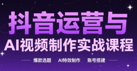 抖音运营与AI视频制作实战课程，爆款选题-AI特效制作-账号搭建|学课链网创