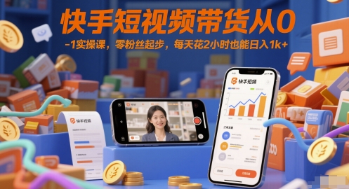 快手短视频带货从0-1实操课，零粉丝起步，每天花2小时也能日入1k+|学课链网创