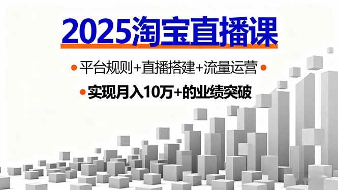 (16072期)2025淘宝直播课,平台规则+直播搭建+流量运营,首播GMV破3万|学课链网创