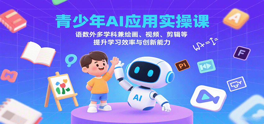 青少年AI应用实操课:语数外多学科兼绘画、视频、剪辑等提升学习效率与创新能力|学课链网创