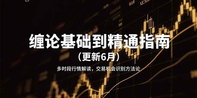 （15184期）缠论基础到精通指南（更新6月）多时段行情解读，交易机会识别方法论|学课链网创