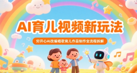 AI育儿视频新玩法，穷开心AI改编唱歌育儿作品制作全流程拆解|学课链网创