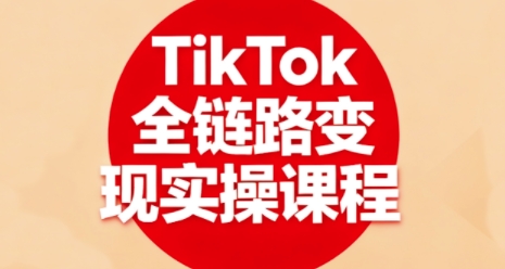 TikTok全链路变现实操课程，全方位助力学员掌握TK变现技能|学课链网创