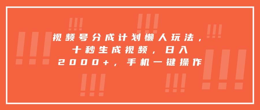 （15607期）视频号分成计划懒人玩法，十秒生成视频，日入2000+，手机一键操作|学课链网创