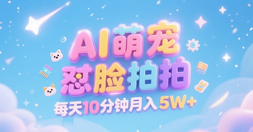 AI萌宠怼脸拍，萌宠赛道，精准高客单，每天十分钟，创作者分成，月入5W+|学课链网创