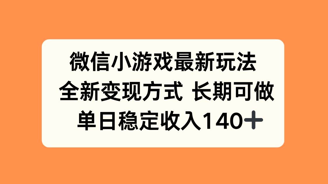 （15779期）微信小游戏最新玩法，全新变现方式，单日稳定收入140+|学课链网创