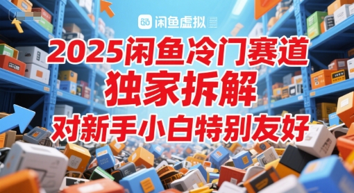 2025闲鱼冷门赛道，独家拆解，对新手小白特别友好|学课链网创