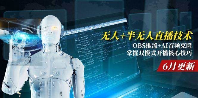 （15024期）无人+半无人直播技术:OBS推流+AI音频克隆 掌握双模式开播核心技巧-6月更新|学课链网创